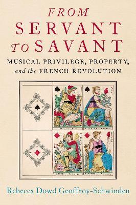 From Servant to Savant: Musical Privilege, Property, and the French Revolution - Rebecca Dowd Geoffroy-Schwinden - cover