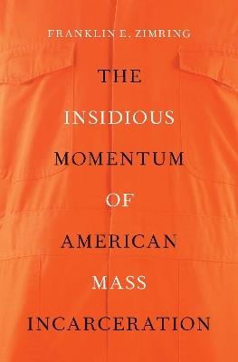 The Insidious Momentum of American Mass Incarceration - Franklin E. Zimring - cover