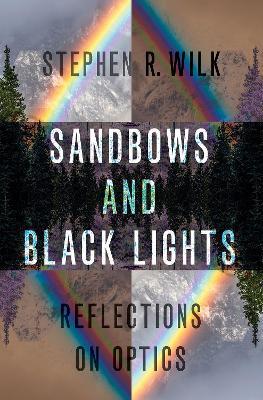 Sandbows and Black Lights: Reflections on Optics - Stephen R. Wilk - cover