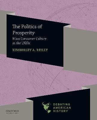 Politics of Prosperity: Mass Consumer Culture in the 1920s - Kimberley A Reilly - cover