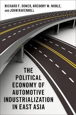 The Political Economy of Automotive Industrialization in East Asia - Richard F. Doner,Gregory W. Noble,John Ravenhill - cover