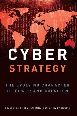 Cyber Strategy: The Evolving Character of Power and Coercion - Brandon Valeriano,Benjamin Jensen,Ryan C. Maness - cover