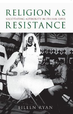 Religion as Resistance: Negotiating Authority in Italian Libya - Eileen Ryan - cover