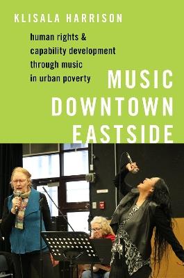 Music Downtown Eastside: Human Rights and Capability Development through Music in Urban Poverty - Klisala Harrison - cover
