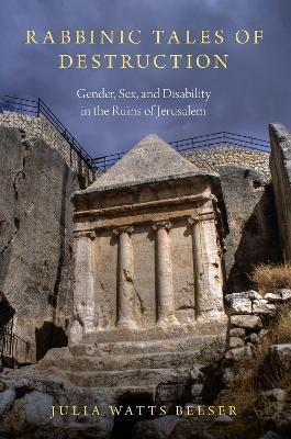 Rabbinic Tales of Destruction: Gender, Sex, and Disability in the Ruins of Jerusalem - Julia Watts Belser - cover
