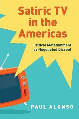 Satiric TV in the Americas: Critical Metatainment as Negotiated Dissent - Paul Alonso - cover