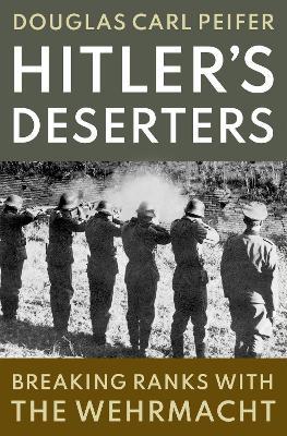 Hitler's Deserters: Breaking Ranks with the Wehrmacht - Douglas Carl Peifer - cover