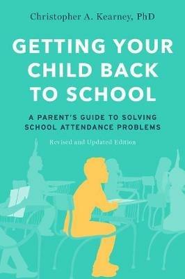 Getting Your Child Back to School: A Parent's Guide to Solving School Attendance Problems, Revised and Updated Edition - Christopher A. Kearney - cover