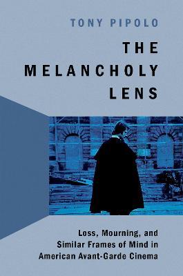 The Melancholy Lens: Loss and Mourning in American Avant-Garde Cinema - Tony Pipolo - cover