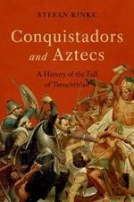 Conquistadors and Aztecs: A History of the Fall of Tenochtitlan