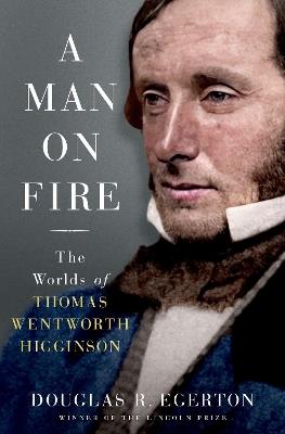 A Man on Fire: The Worlds of Thomas Wentworth Higginson - Douglas R. Egerton - cover
