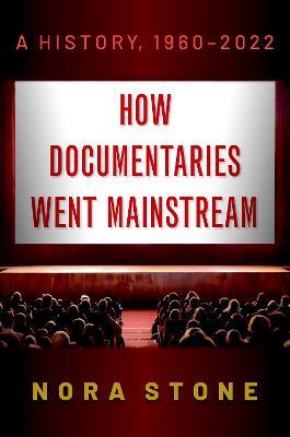How Documentaries Went Mainstream: A History, 1960-2022 - Nora Stone - cover