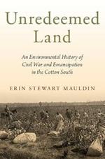 Unredeemed Land: An Environmental History of Civil War and Emancipation in the Cotton South