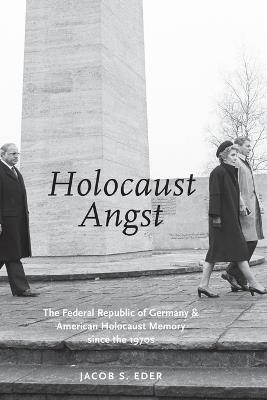HOLOCAUST ANGST: The Federal Republic of Germany and American Holocaust Memory since the 1970s - Jacob S. Eder - cover