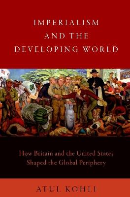Imperialism and the Developing World: How Britain and the United States Shaped the Global Periphery - Atul Kohli - cover
