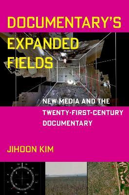 Documentary's Expanded Fields: New Media and the Twenty-First-Century Documentary - Jihoon Kim - cover