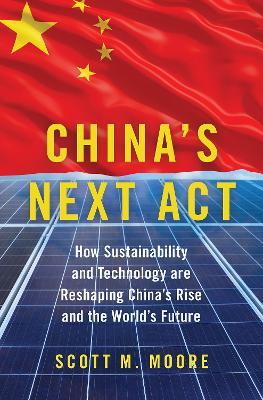 China's Next Act: How Sustainability and Technology are Reshaping China's Rise and the World's Future - Scott M. Moore - cover