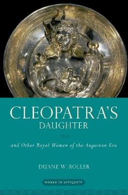 Cleopatra's Daughter: and Other Royal Women of the Augustan Era - Duane W. Roller - cover