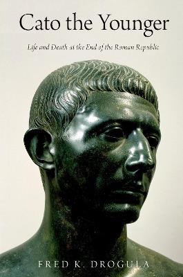 Cato the Younger: Life and Death at the End of the Roman Republic - Fred K. Drogula - cover