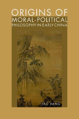 Origins of Moral-Political Philosophy in Early China: Contestation of Humaneness, Justice, and Personal Freedom - Tao Jiang - cover