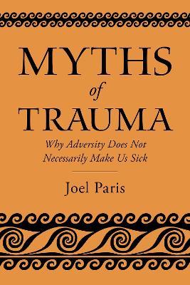 Myths of Trauma: Why Adversity Does Not Necessarily Make Us Sick - Joel Paris - cover