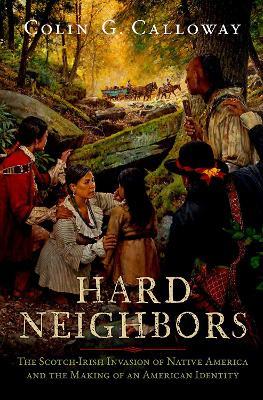 Hard Neighbors: The Scotch-Irish Invasion of Native America and the Making of an American Identity - Colin G. Calloway - cover