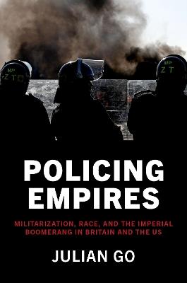 Policing Empires: Militarization, Race, and the Imperial Boomerang in Britain and the US - Julian Go - cover