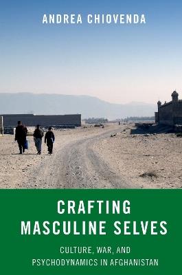 Crafting Masculine Selves: Culture, War, and Psychodynamics in Afghanistan - Andrea Chiovenda - cover