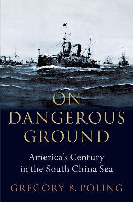On Dangerous Ground: America's Century in the South China Sea - Gregory B. Poling - cover