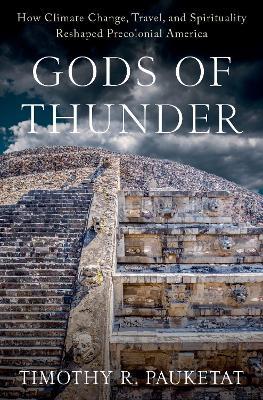 Gods of Thunder: How Climate Change, Travel, and Spirituality Reshaped Precolonial America - Timothy R. Pauketat - cover
