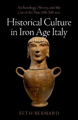 Historical Culture in Iron Age Italy: Archaeology, History, and the Use of the Past, 900-300 BCE - Seth Bernard - cover