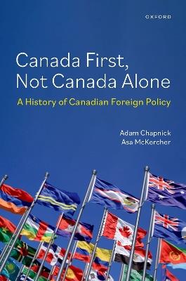 Canada First, Not Canada Alone: A History of Canadian Foreign Policy - Asa McKercher - cover
