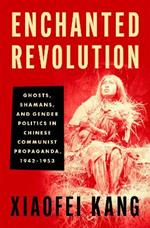 Enchanted Revolution: Ghosts, Shamans, and Gender Politics in Chinese Communist Propaganda, 1942-1953