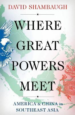 Where Great Powers Meet: America & China in Southeast Asia - David Shambaugh - cover
