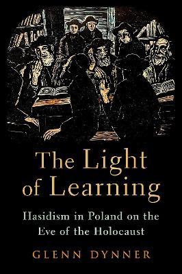 The Light of Learning: Hasidism in Poland on the Eve of the Holocaust - Glenn Dynner - cover