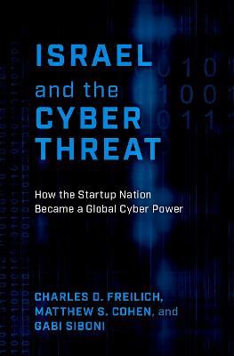 Israel and the Cyber Threat: How the Startup Nation Became a Global Cyber Power - Charles D. Freilich,Matthew S. Cohen,Gabi Siboni - cover