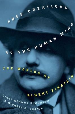 Free Creations of the Human Mind: The Worlds of Albert Einstein - Diana Kormos Buchwald,Michael D. Gordin - cover