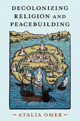 Decolonizing Religion and Peacebuilding - Atalia Omer - cover