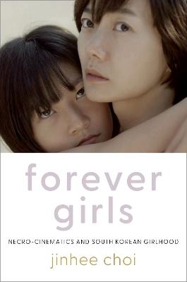 Forever Girls: Necro-Cinematics and South Korean Girlhood - Jinhee Choi - cover