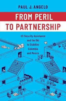From Peril to Partnership: US Security Assistance and the Bid to Stabilize Colombia and Mexico - Paul J. Angelo - cover