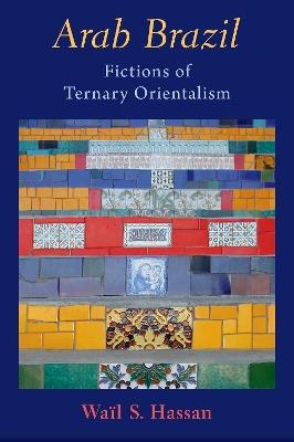 Arab Brazil: Fictions of Ternary Orientalism - Waïl S. Hassan - cover