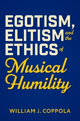 Egotism, Elitism, and the Ethics of Musical Humility - William J. Coppola - cover