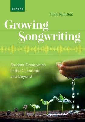 Growing Songwriting: Student Creativities in the Classroom and Beyond - Clint Randles - cover