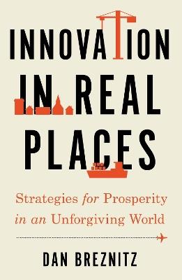 Innovation in Real Places: Strategies for Prosperity in an Unforgiving World - Dan Breznitz - cover