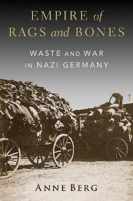 Empire of Rags and Bones: Waste and War in Nazi Germany - Anne Berg - cover