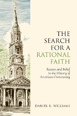 The Search for a Rational Faith: Reason and Belief in the History of American Christianity - Daniel K. Williams - cover