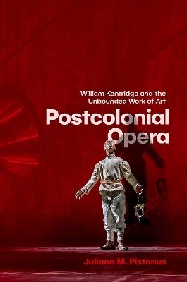 Postcolonial Opera: William Kentridge and the Unbounded Work of Art - Juliana M. Pistorius - cover