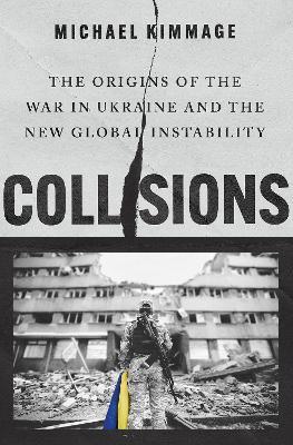 Collisions: The Origins of the War in Ukraine and the New Global Instability - Michael Kimmage - cover