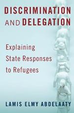 Discrimination and Delegation: Explaining State Responses to Refugees
