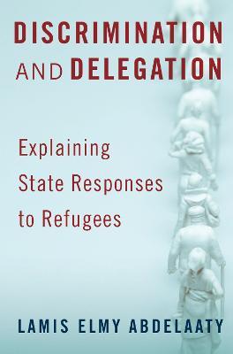 Discrimination and Delegation: Explaining State Responses to Refugees - Lamis Abdelaaty - cover